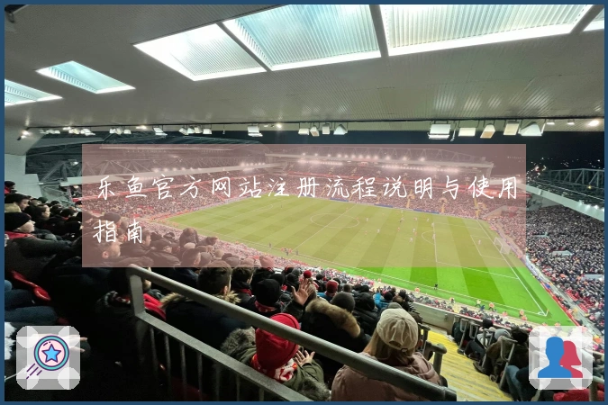 乐鱼官方网站注册流程说明与使用指南