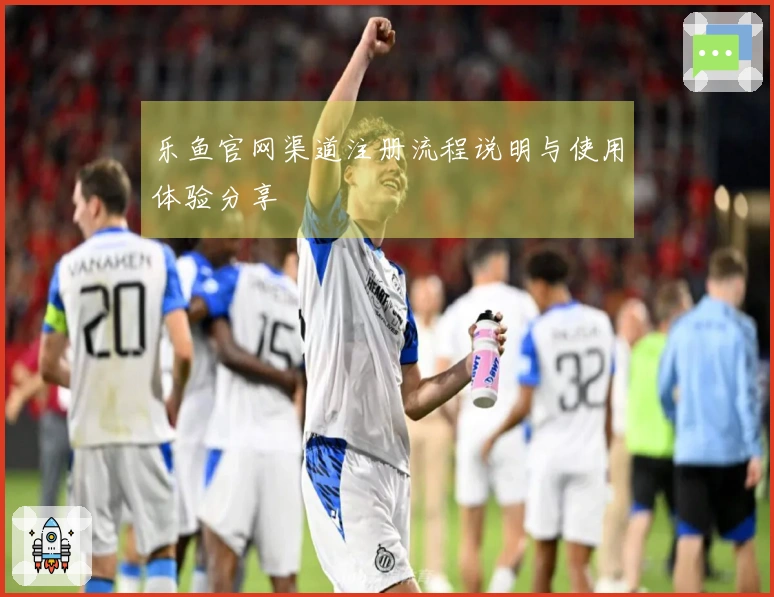 乐鱼官网渠道注册流程说明与使用体验分享